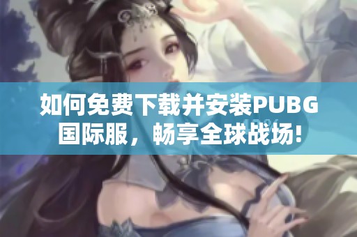 如何免费下载并安装PUBG国际服，畅享全球战场!