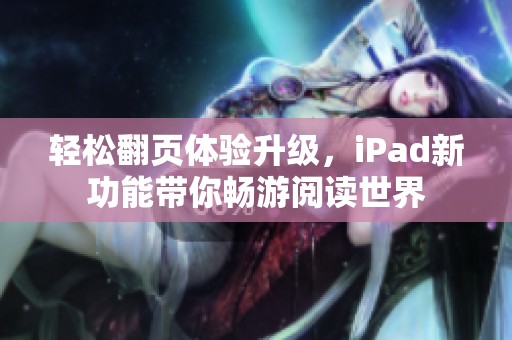 轻松翻页体验升级，iPad新功能带你畅游阅读世界