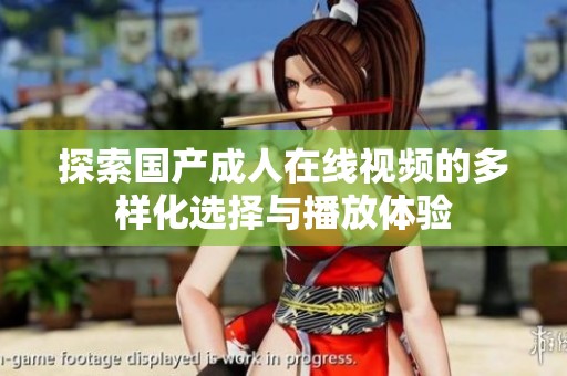 探索国产成人在线视频的多样化选择与播放体验