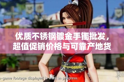 优质不锈钢镀金手镯批发，超值促销价格与可靠产地货源一站获取