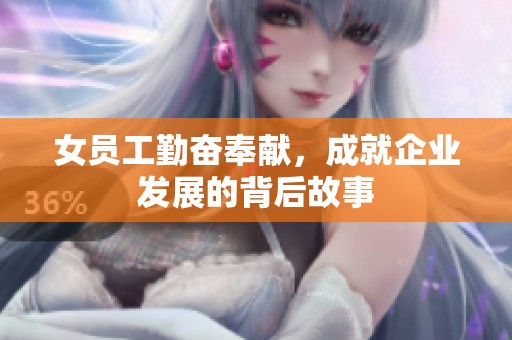女员工勤奋奉献，成就企业发展的背后故事