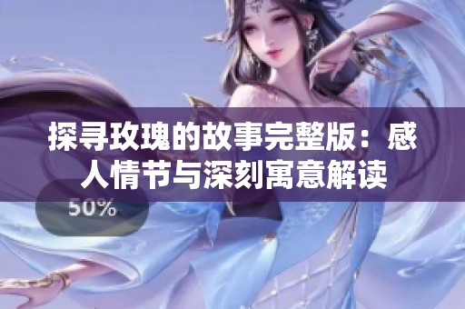 探寻玫瑰的故事完整版：感人情节与深刻寓意解读