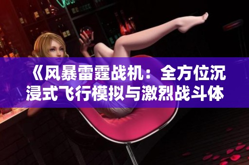 《风暴雷霆战机：全方位沉浸式飞行模拟与激烈战斗体验的完美结合》
