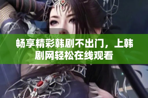 畅享精彩韩剧不出门，上韩剧网轻松在线观看