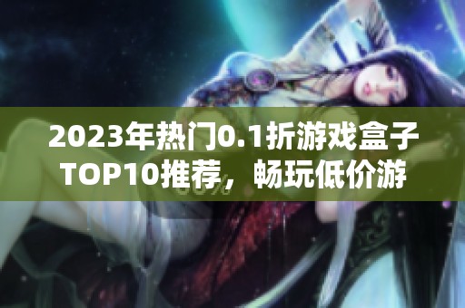 2023年热门0.1折游戏盒子TOP10推荐，畅玩低价游戏的最佳选择