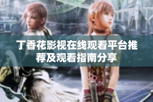 丁香花影视在线观看平台推荐及观看指南分享
