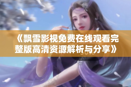 《飘雪影视免费在线观看完整版高清资源解析与分享》