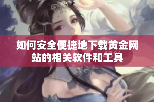 如何安全便捷地下载黄金网站的相关软件和工具