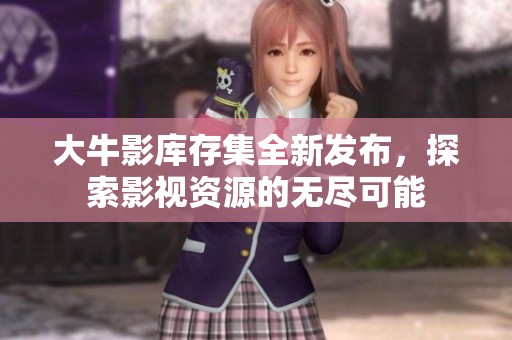 大牛影库存集全新发布，探索影视资源的无尽可能