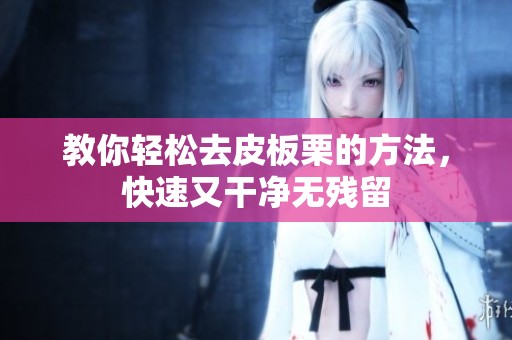 教你轻松去皮板栗的方法，快速又干净无残留