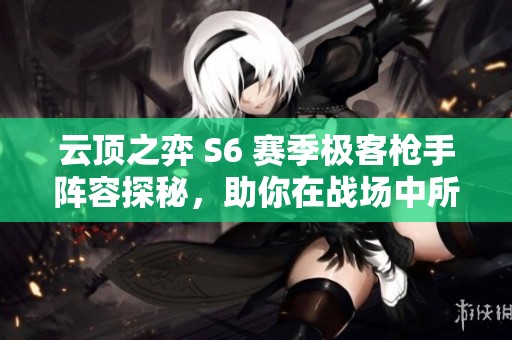 云顶之弈 S6 赛季极客枪手阵容探秘，助你在战场中所向披靡的最佳策略