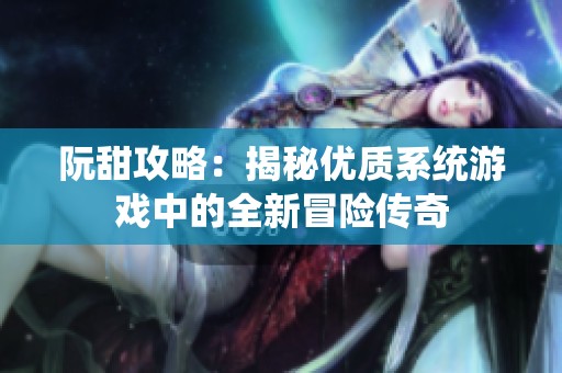阮甜攻略：揭秘优质系统游戏中的全新冒险传奇