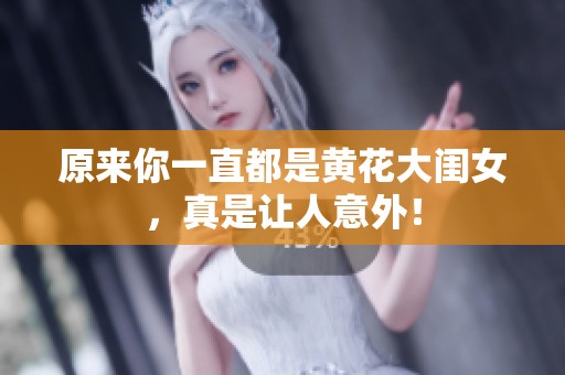原来你一直都是黄花大闺女，真是让人意外！