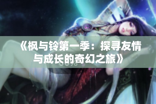 《枫与铃第一季：探寻友情与成长的奇幻之旅》