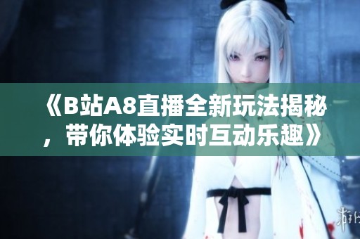 《B站A8直播全新玩法揭秘，带你体验实时互动乐趣》