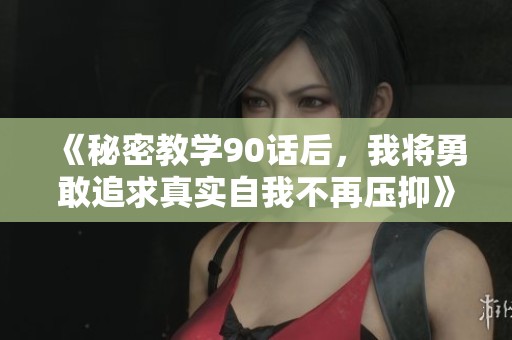 《秘密教学90话后，我将勇敢追求真实自我不再压抑》