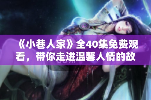 《小巷人家》全40集免费观看，带你走进温馨人情的故事世界