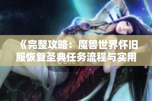 《完整攻略：魔兽世界怀旧服恢复圣典任务流程与实用技巧详解》