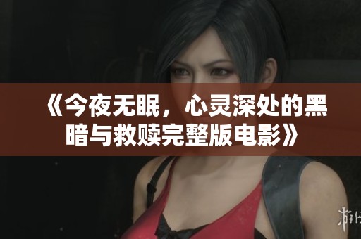 《今夜无眠，心灵深处的黑暗与救赎完整版电影》