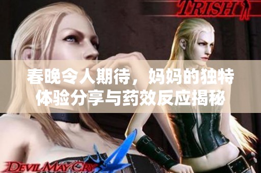 春晚令人期待，妈妈的独特体验分享与药效反应揭秘