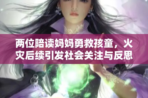 两位陪读妈妈勇救孩童，火灾后续引发社会关注与反思