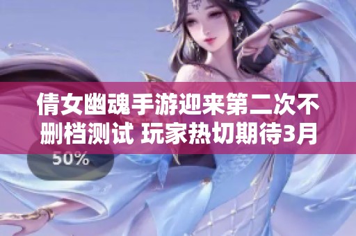 倩女幽魂手游迎来第二次不删档测试 玩家热切期待3月10日盛大开启新篇章