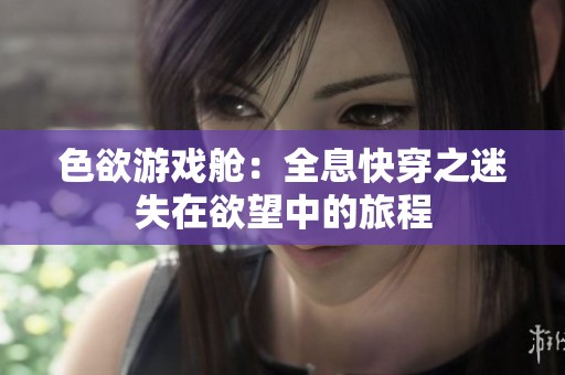 色欲游戏舱：全息快穿之迷失在欲望中的旅程