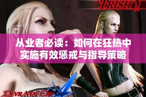 从业者必读：如何在狂热中实施有效惩戒与指导策略
