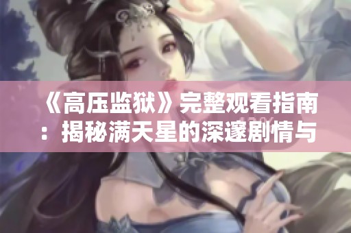 《高压监狱》完整观看指南：揭秘满天星的深邃剧情与角色冲突