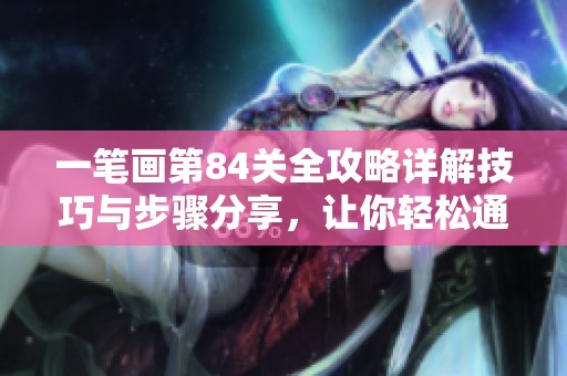 一笔画第84关全攻略详解技巧与步骤分享，让你轻松通关的秘诀
