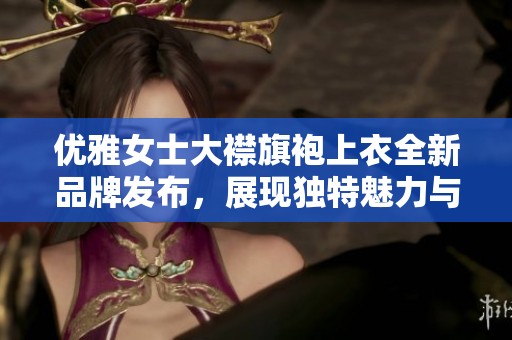 优雅女士大襟旗袍上衣全新品牌发布，展现独特魅力与风范