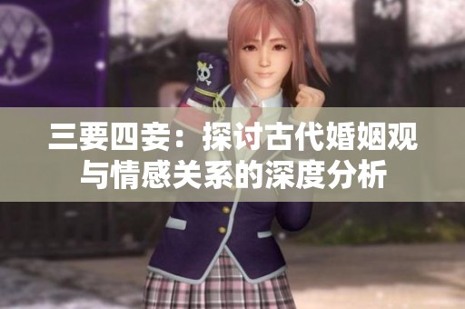 三要四妾：探讨古代婚姻观与情感关系的深度分析