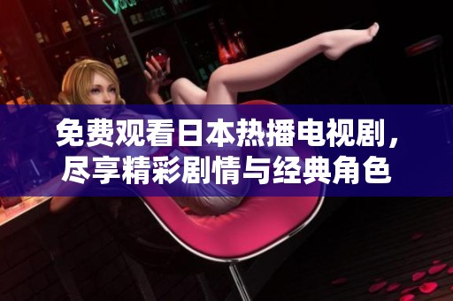 免费观看日本热播电视剧，尽享精彩剧情与经典角色