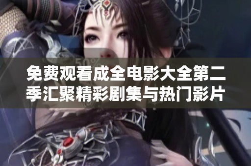 免费观看成全电影大全第二季汇聚精彩剧集与热门影片