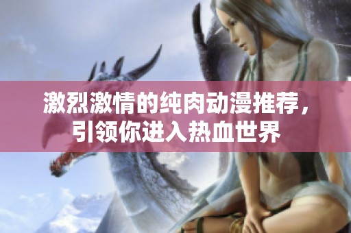 激烈激情的纯肉动漫推荐，引领你进入热血世界