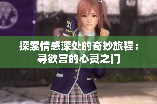 探索情感深处的奇妙旅程：寻欲宫的心灵之门