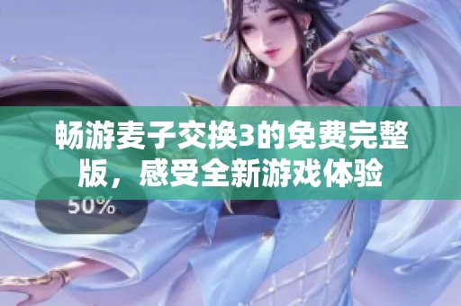 畅游麦子交换3的免费完整版，感受全新游戏体验