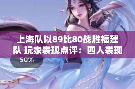 上海队以89比80战胜福建队 玩家表现点评：四人表现出色 六人合格 两人状态低迷