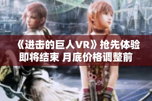 《进击的巨人VR》抢先体验即将结束 月底价格调整前玩家请注意