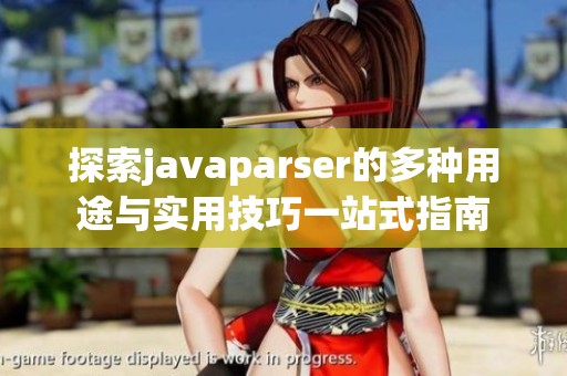 探索javaparser的多种用途与实用技巧一站式指南