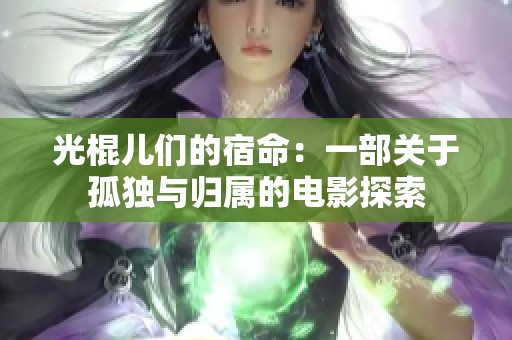 光棍儿们的宿命：一部关于孤独与归属的电影探索