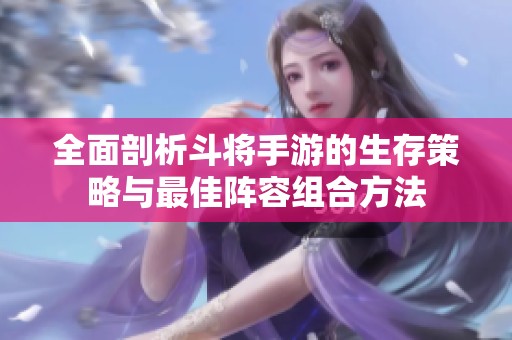 全面剖析斗将手游的生存策略与最佳阵容组合方法