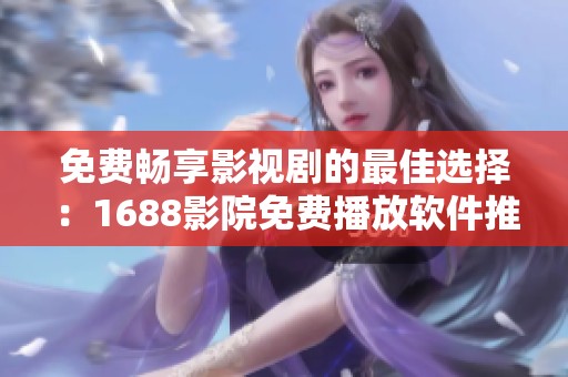 免费畅享影视剧的最佳选择：1688影院免费播放软件推荐