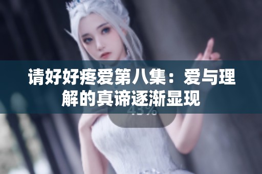 请好好疼爱第八集：爱与理解的真谛逐渐显现