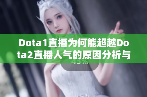Dota1直播为何能超越Dota2直播人气的原因分析与探讨