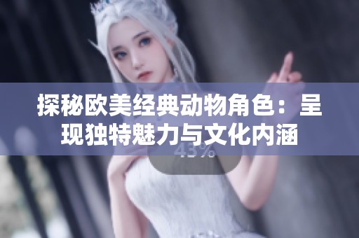 探秘欧美经典动物角色：呈现独特魅力与文化内涵