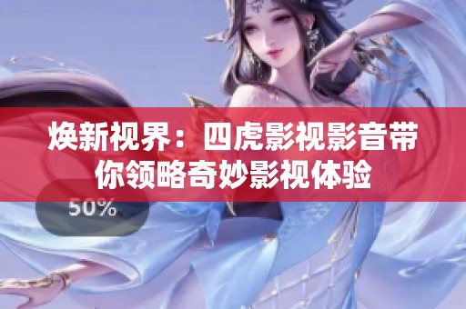焕新视界：四虎影视影音带你领略奇妙影视体验