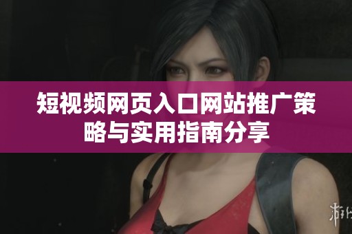 短视频网页入口网站推广策略与实用指南分享