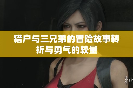 猎户与三兄弟的冒险故事转折与勇气的较量
