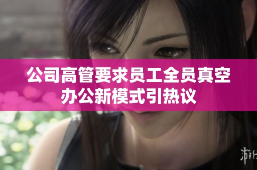 公司高管要求员工全员真空办公新模式引热议